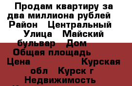 Продам квартиру за два миллиона рублей. › Район ­ Центральный › Улица ­ Майский бульвар › Дом ­ 36 › Общая площадь ­ 50 › Цена ­ 2 000 000 - Курская обл., Курск г. Недвижимость » Квартиры продажа   